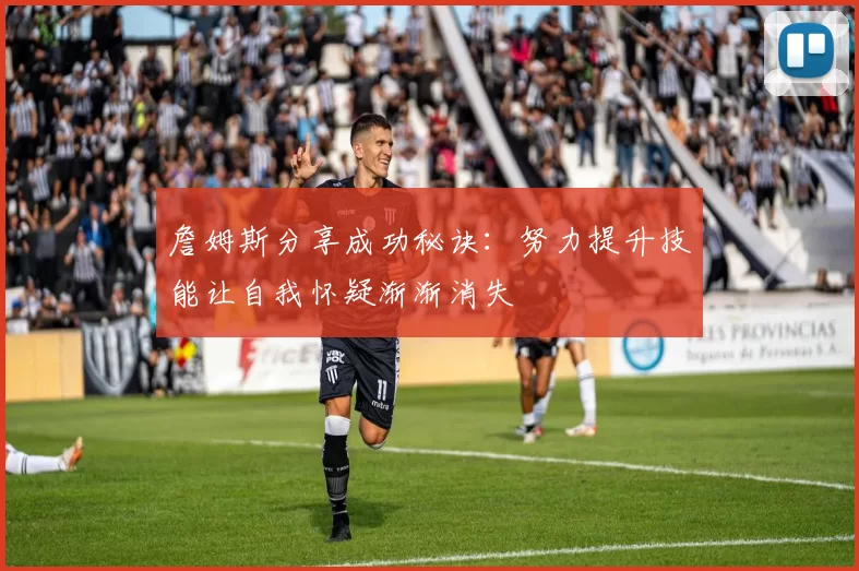 詹姆斯分享成功秘诀：努力提升技能让自我怀疑渐渐消失
