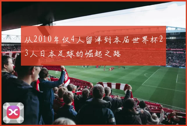 从2010年仅4人留洋到本届世界杯23人日本足球的崛起之路