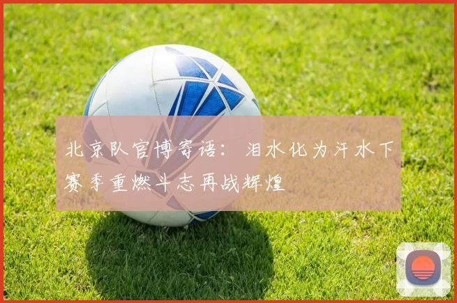 北京队官博寄语：泪水化为汗水下赛季重燃斗志再战辉煌