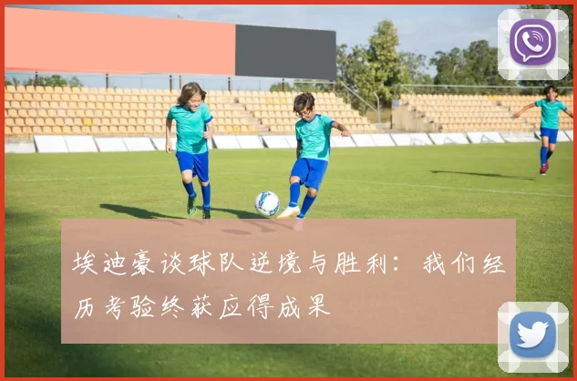 埃迪豪谈球队逆境与胜利：我们经历考验终获应得成果