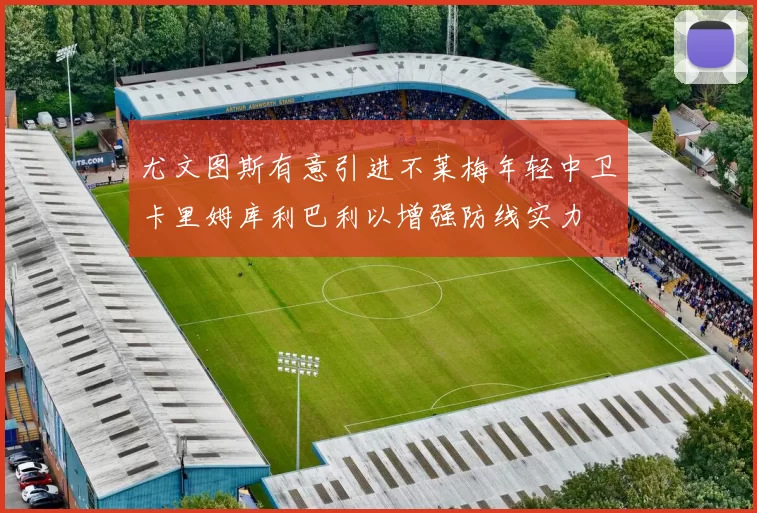 尤文图斯有意引进不莱梅年轻中卫卡里姆库利巴利以增强防线实力