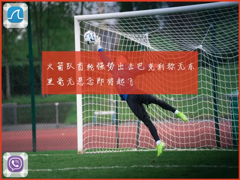 火箭队首轮强势出击巴克利称无东里毫无悬念即将起飞