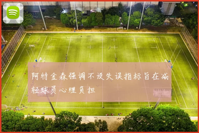 阿特金森强调不设失误指标旨在减轻球员心理负担