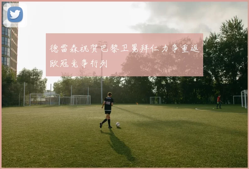 德雷森祝贺巴黎卫冕拜仁力争重返欧冠竞争行列
